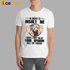 Popeye In Order To Insult Me I Must First Value Your Opinion Nice Try Though Shirt 4