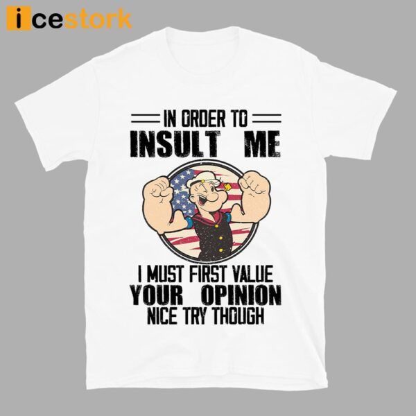Popeye In Order To Insult Me I Must First Value Your Opinion Nice Try Though Shirt