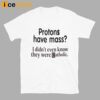 Protons Have Mass I Didn’t Even Know They Were Catholic Shirt