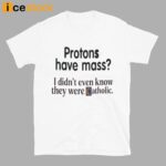 Protons Have Mass I Didn’t Even Know They Were Catholic Shirt