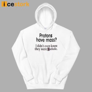 Protons Have Mass I Didn't Even Know They Were Catholic Shirt