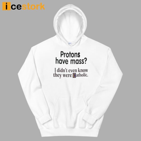 Protons Have Mass I Didn’t Even Know They Were Catholic Shirt