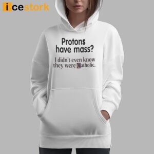 Protons Have Mass I Didn't Even Know They Were Catholic Shirt