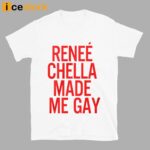 Renee Chella Made Me Gay Shirt