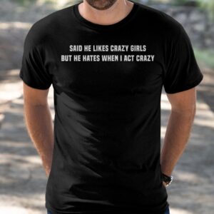 Said He Likes Crazy Girls But He Hates When I Act Crazy Shirt