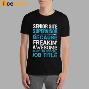 Senior Site Supervisor Because Freakin' Awesome Is Not An Official Job Title Shirt 3