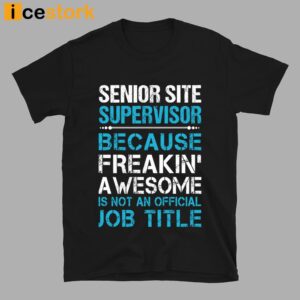 Senior Site Supervisor Because Freakin' Awesome Is Not An Official Job Title Shirt 4