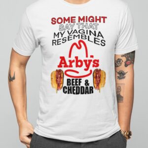 Some Might Say That My Vagina Resembles Arbys Beef Cheddar Shirt5