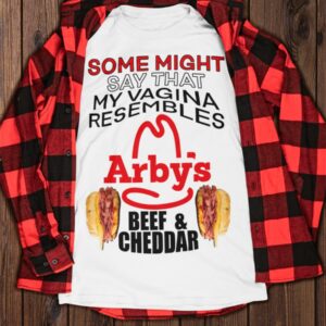 Some Might Say That My Vagina Resembles Arbys Beef Cheddar Shirt67