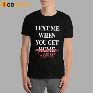 Text Me When You Get Horny Shirt