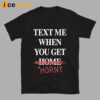 Text Me When You Get Horny Shirt