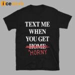 Text Me When You Get Horny Shirt