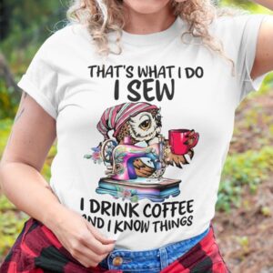 That's What I Do I Sew i Drink Coffee And I Know Things Shirt