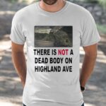 There Is Not A Dead Body On Highland Ave Shirt