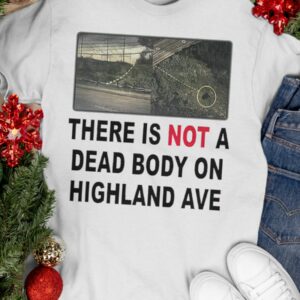 There Is Not A Dead Body On Highland Ave Shirt