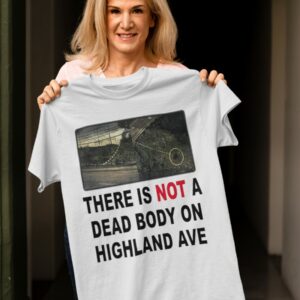 There Is Not A Dead Body On Highland Ave Shirt