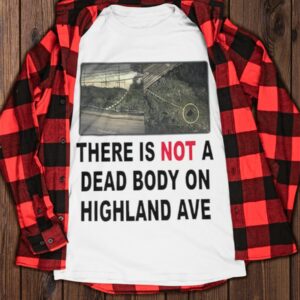 There Is Not A Dead Body On Highland Ave Shirt