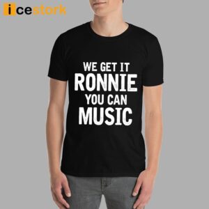 We Get It Ronnie You Can Music Shirt