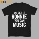 We Get It Ronnie You Can Music Shirt