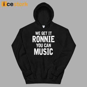 We Get It Ronnie You Can Music Shirt