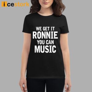 We Get It Ronnie You Can Music Shirt