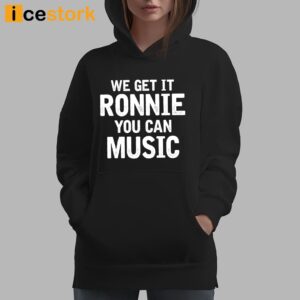 We Get It Ronnie You Can Music Shirt