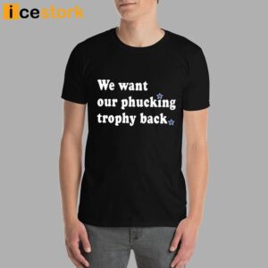 We Want Our Phucking Trophy Back T Shirt