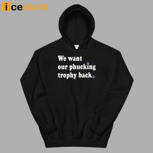 We Want Our Phucking Trophy Back T Shirt