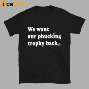 We Want Our Phucking Trophy Back T Shirt
