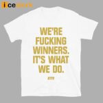 We’re Fucking Winners It’s What We Do Btfu Shirt