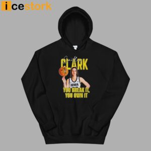 You Break It You Own It Shirt Caitlin Clark 2