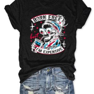 Born Free But Now I'm Expensive T shirt