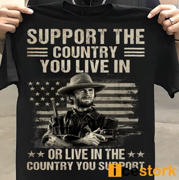 Clint Eastwood Support The Country You Live In or Live In The Country You Support Shirt