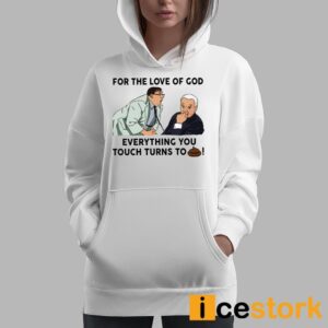 For The Love Of God Everything You Touch Turns To Shit Shirt 1