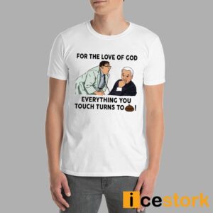 For The Love Of God Everything You Touch Turns To Shit Shirt 7