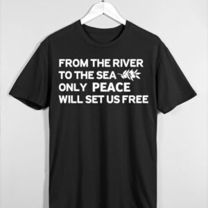 From The River To The Sea Only Peace Will Set Us Free Shirt