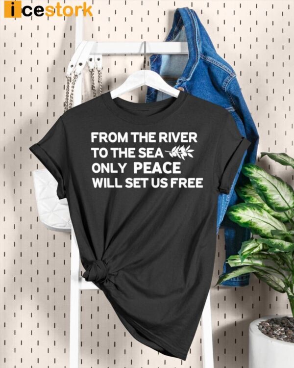 From The River To The Sea Only Peace Will Set Us Free Shirt