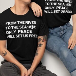 From The River To The Sea Only Peace Will Set Us Free Shirt