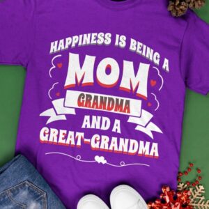 Happiness Is Being A Mom Grandma And A Great Grandma Shirt