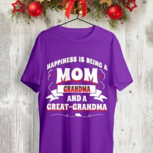 Happiness Is Being A Mom Grandma And A Great Grandma Shirt