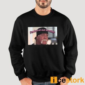 Hulk Hogan I'm Burnt Out Brother Shirt