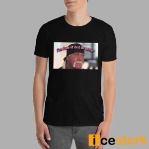 Hulk Hogan I'm Burnt Out Brother Shirt