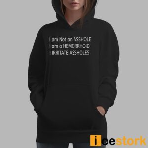 I Am Not An Asshole I Am A Hemorrhoid I Irritate Assholes Shirt