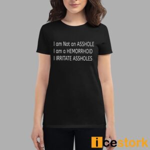 I Am Not An Asshole I Am A Hemorrhoid I Irritate Assholes Shirt