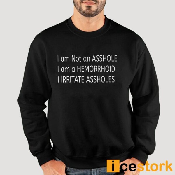 I Am Not An Asshole I Am A Hemorrhoid I Irritate Assholes Shirt