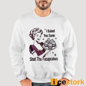 I Baked You Some Shut The Fucupcakes T shirt