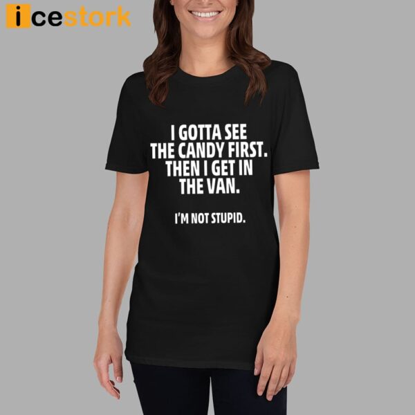 I Gotta See The Candy First Then I Get In The Van I’m Not Stupid Shirt