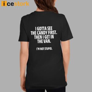 I Gotta See The Candy First Then I Get In The Van I'm Not Stupid Shirt