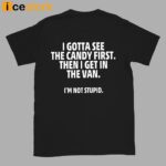 I Gotta See The Candy First Then I Get In The Van I’m Not Stupid Shirt