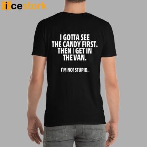 I Gotta See The Candy First Then I Get In The Van I'm Not Stupid Shirt